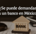 ¿Se puede demandar a un banco en México? Guía completa y casos en los que sí procede